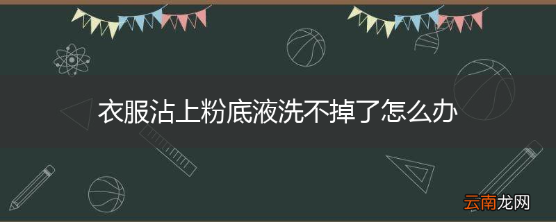 衣服沾上粉底液洗不掉了怎么办