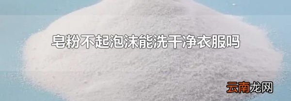 皂粉不起泡沫能洗干净衣服吗