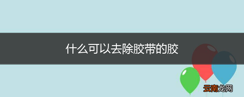 什么可以去除胶带的胶