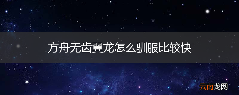 方舟无齿翼龙怎么驯服比较快