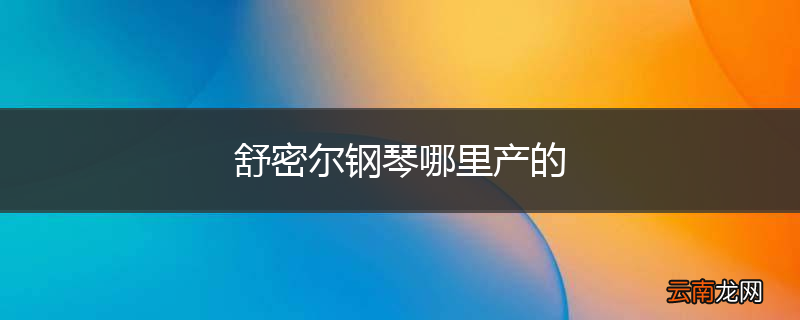 舒密尔钢琴哪里产的
