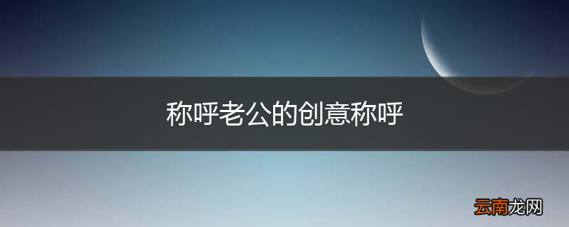称呼老公的创意称呼