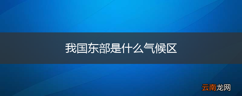 我国东部是什么气候区
