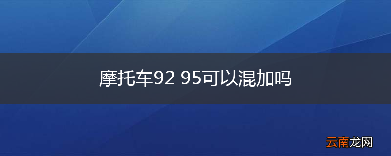 摩托车92 95可以混加吗