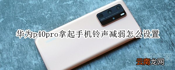 华为p40pro拿起手机铃声减弱怎么设置