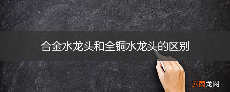 合金水龙头和全铜水龙头的区别