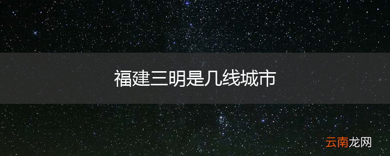 福建三明是几线城市