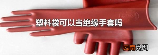 塑料袋可以当绝缘手套吗