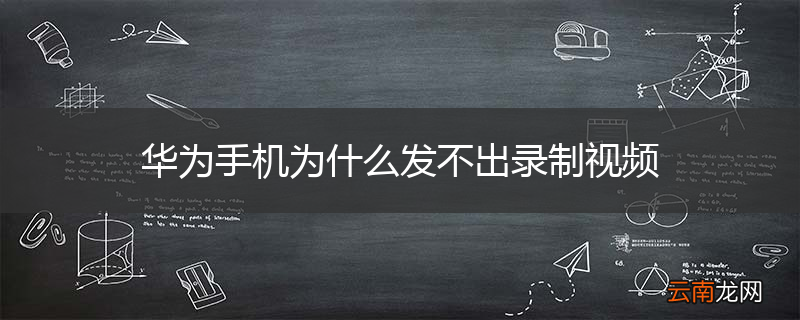 华为手机为什么发不出录制视频