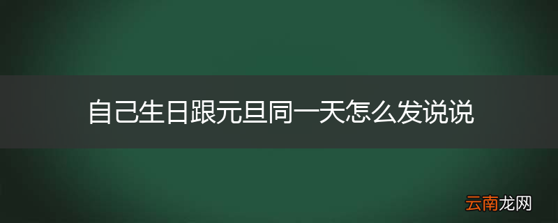 自己生日跟元旦同一天怎么发说说