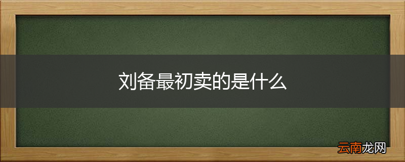 刘备最初卖的是什么
