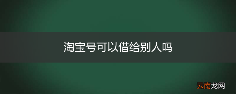 淘宝号可以借给别人吗