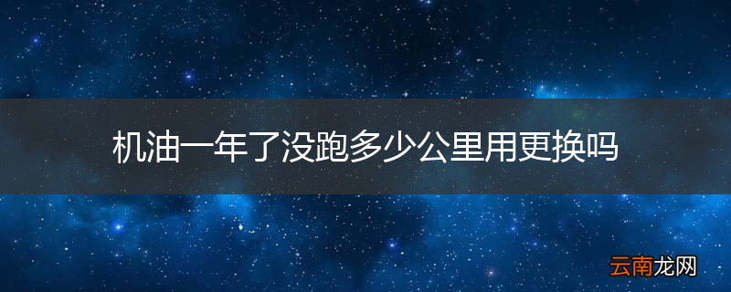 机油一年了没跑多少公里用更换吗