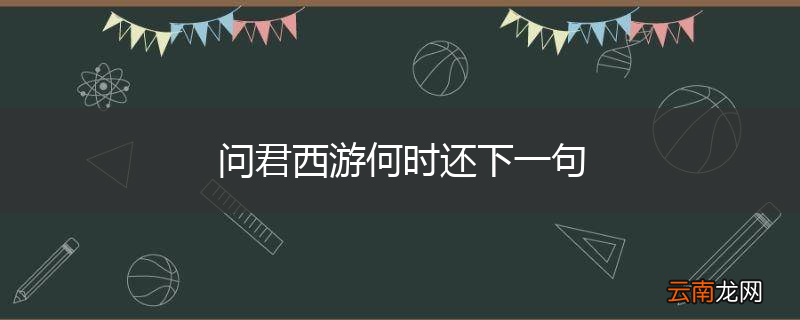 问君西游何时还下一句