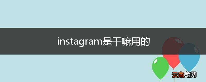 instagram是干嘛用的