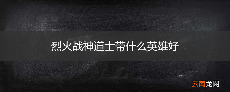 烈火战神道士带什么英雄好