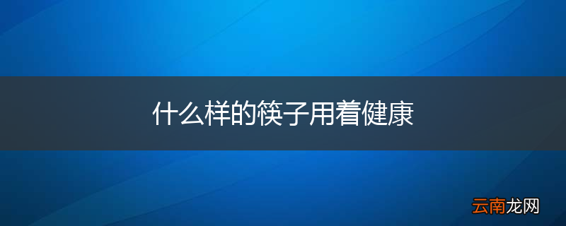 什么样的筷子用着健康