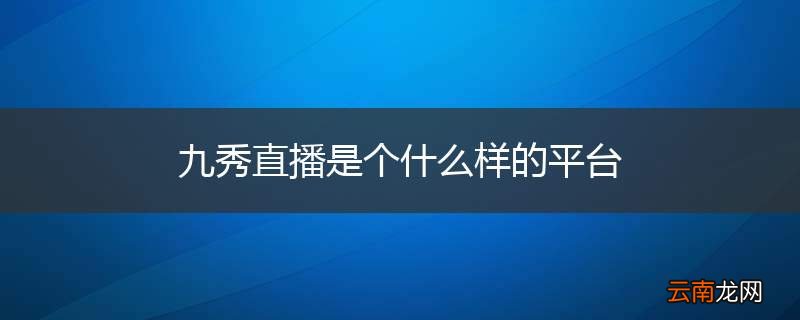 九秀直播是个什么样的平台