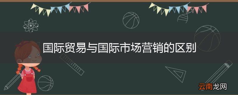国际贸易与国际市场营销的区别