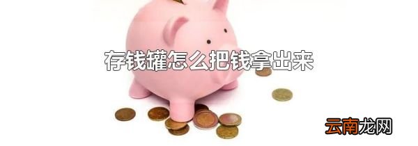 存钱罐怎么把钱拿出来