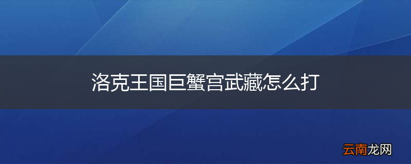洛克王国巨蟹宫武藏怎么打