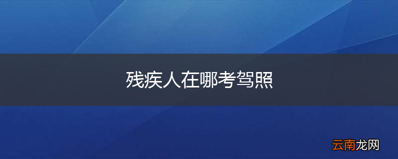 残疾人在哪考驾照