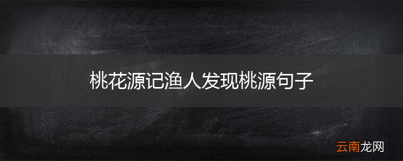 桃花源记渔人发现桃源句子
