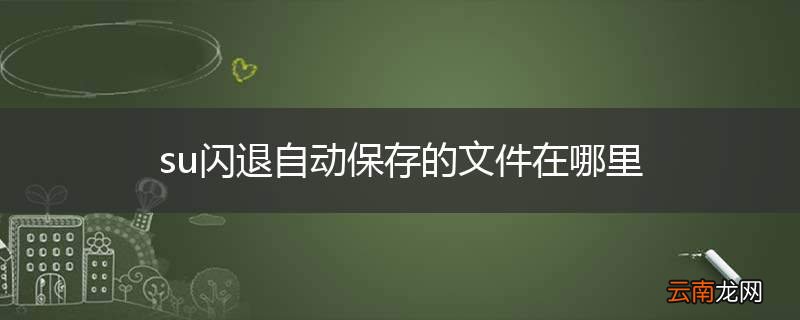 su闪退自动保存的文件在哪里