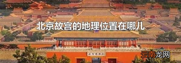 北京故宫的地理位置在哪儿