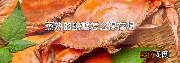 蒸熟的螃蟹怎么保存呀