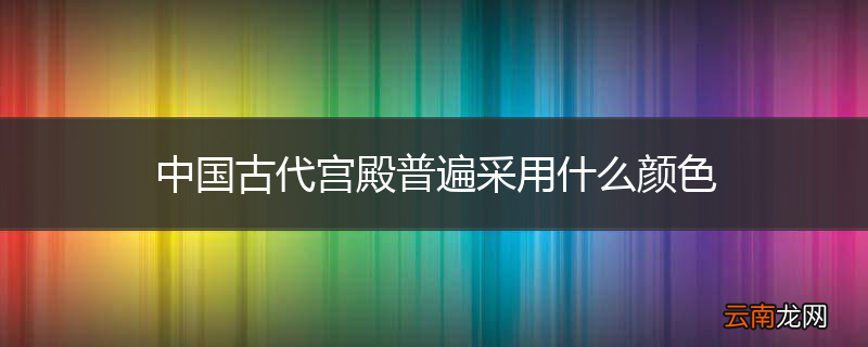 中国古代宫殿普遍采用什么颜色