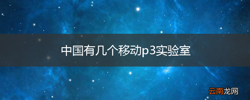 中国有几个移动p3实验室