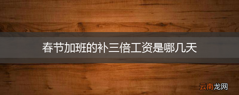 春节加班的补三倍工资是哪几天