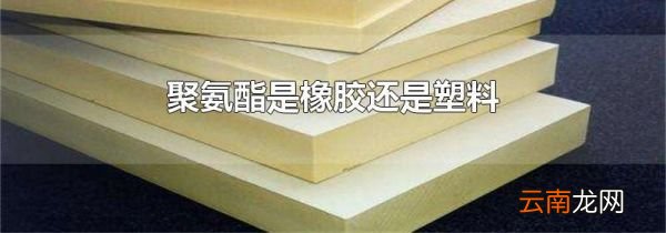 聚氨酯是橡胶还是塑料