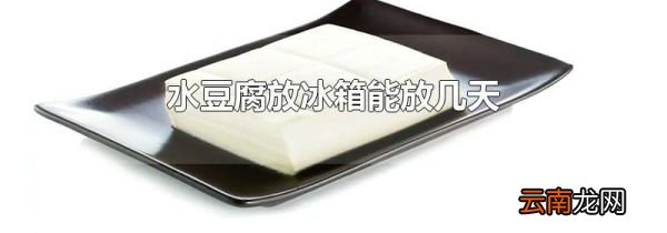 水豆腐放冰箱能放几天