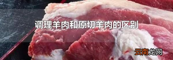 调理羊肉和原切羊肉的区别