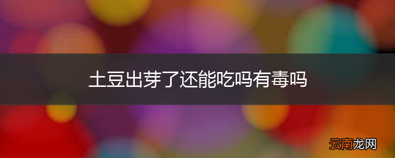 土豆出芽了还能吃吗有毒吗