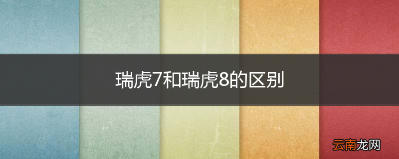 瑞虎7和瑞虎8的区别
