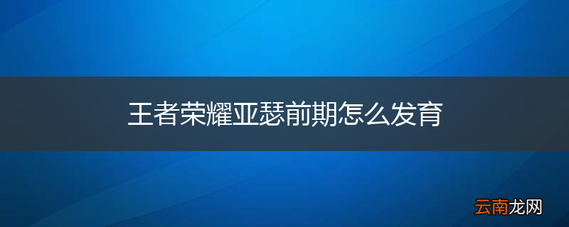 王者荣耀亚瑟前期怎么发育