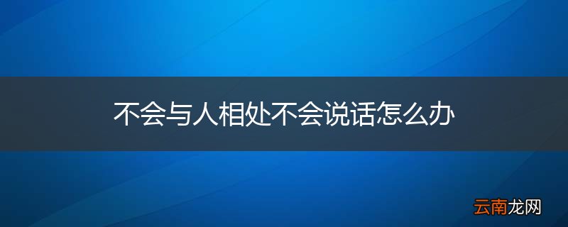 不会与人相处不会说话怎么办