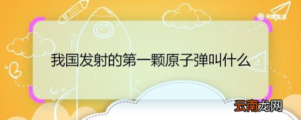 我国发射的第一颗原子弹叫什么 我国发射的第一颗原子弹名字