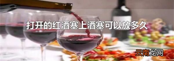 打开的红酒塞上酒塞可以放多久