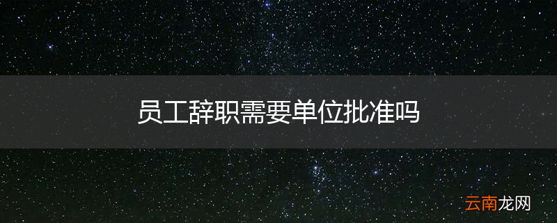 员工辞职需要单位批准吗