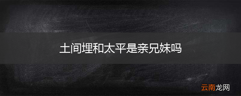 土间埋和太平是亲兄妹吗