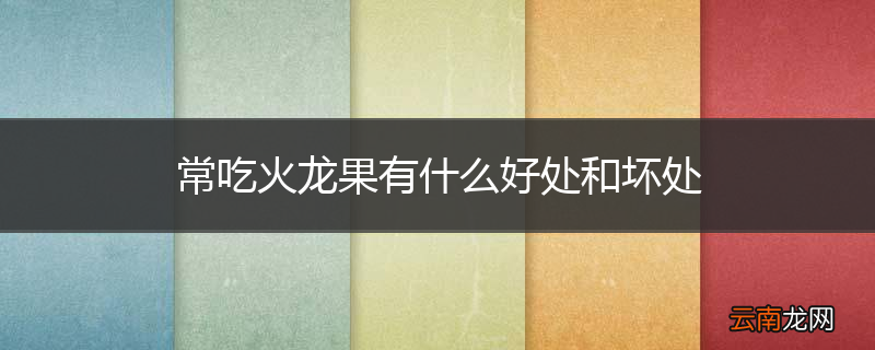 常吃火龙果有什么好处和坏处