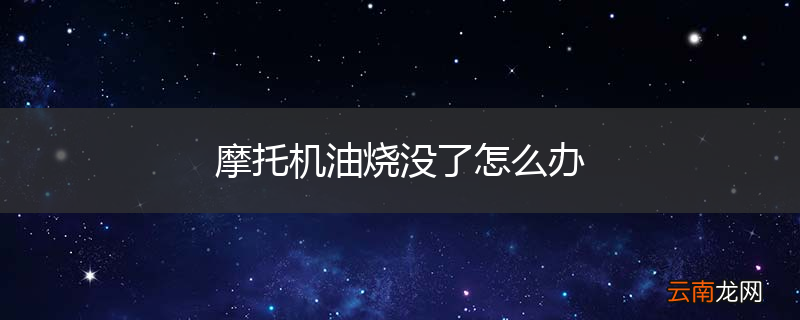 摩托机油烧没了怎么办