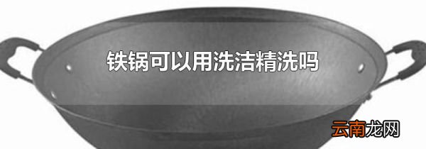 铁锅可以用洗洁精洗吗