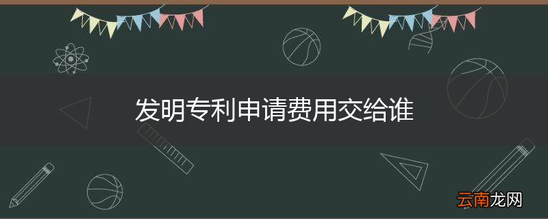 发明专利申请费用交给谁