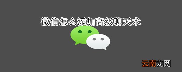 微信怎么添加高级聊天术