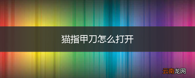 猫指甲刀怎么打开